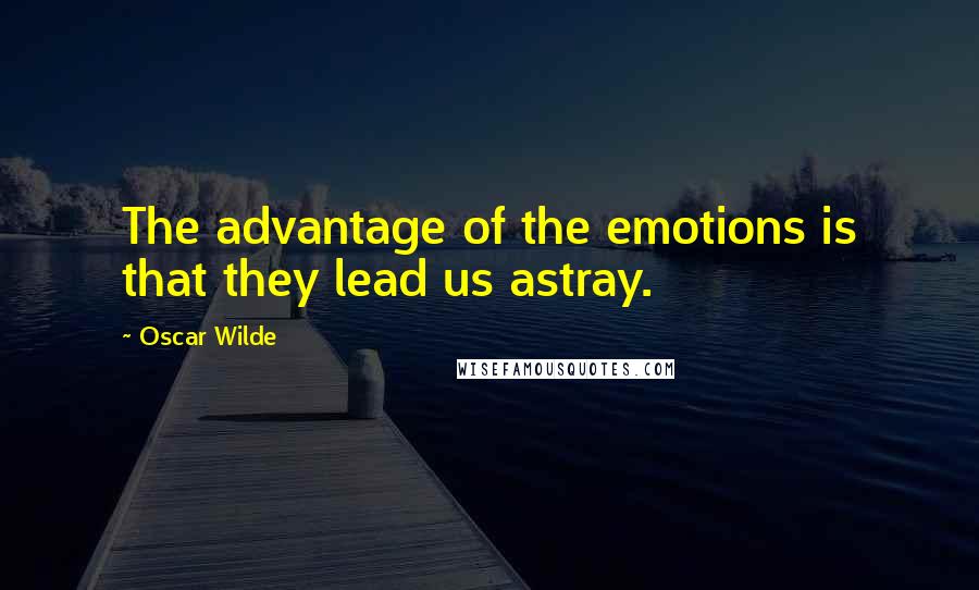 Oscar Wilde Quotes: The advantage of the emotions is that they lead us astray.