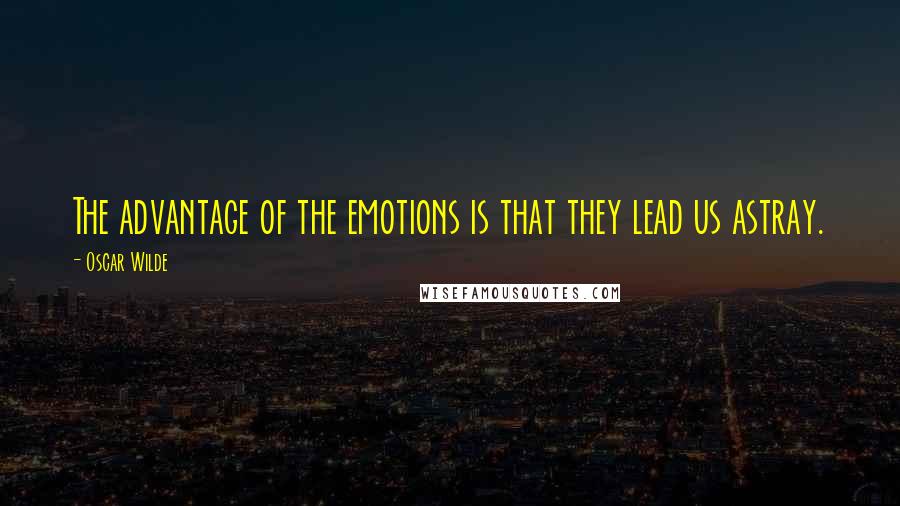 Oscar Wilde Quotes: The advantage of the emotions is that they lead us astray.