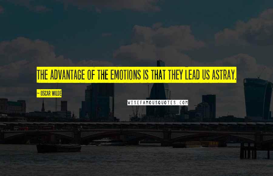 Oscar Wilde Quotes: The advantage of the emotions is that they lead us astray.