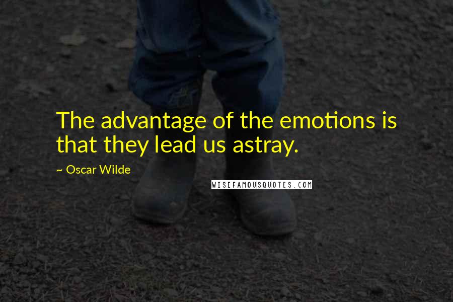 Oscar Wilde Quotes: The advantage of the emotions is that they lead us astray.