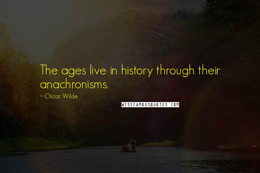 Oscar Wilde Quotes: The ages live in history through their anachronisms.