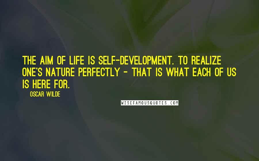 Oscar Wilde Quotes: The aim of life is self-development. To realize one's nature perfectly - that is what each of us is here for.