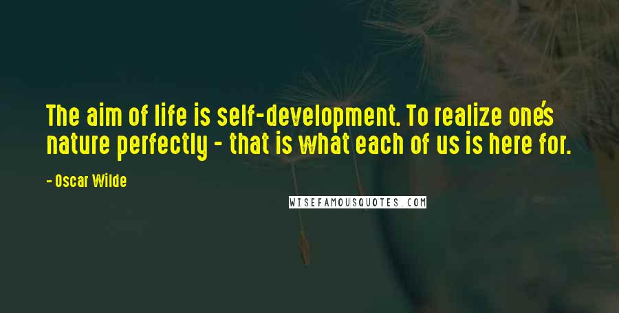 Oscar Wilde Quotes: The aim of life is self-development. To realize one's nature perfectly - that is what each of us is here for.