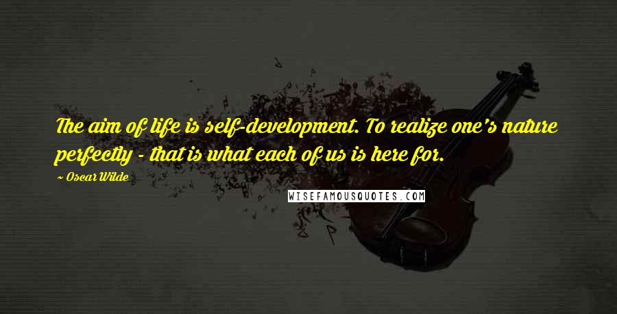 Oscar Wilde Quotes: The aim of life is self-development. To realize one's nature perfectly - that is what each of us is here for.