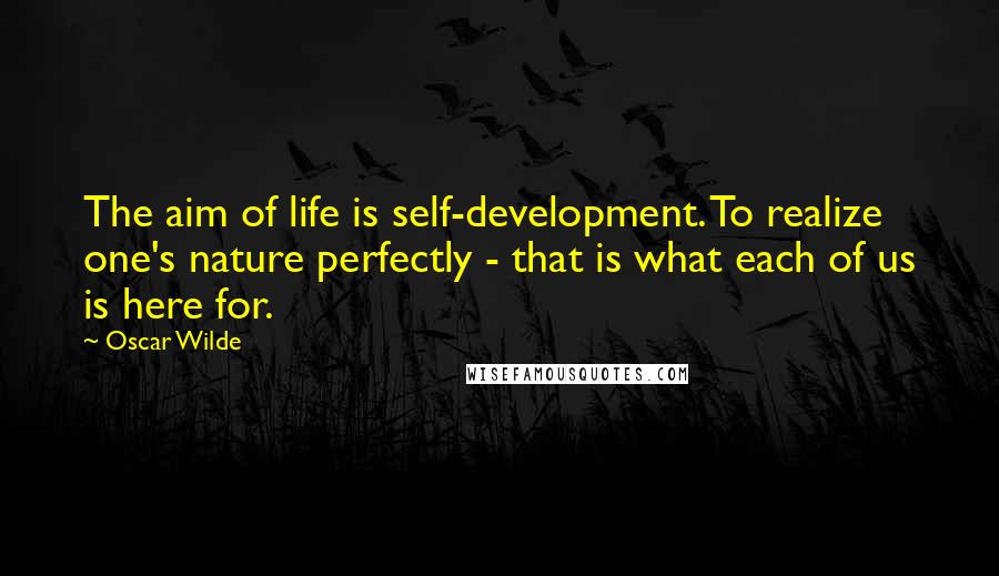 Oscar Wilde Quotes: The aim of life is self-development. To realize one's nature perfectly - that is what each of us is here for.