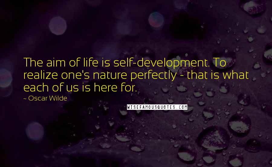 Oscar Wilde Quotes: The aim of life is self-development. To realize one's nature perfectly - that is what each of us is here for.