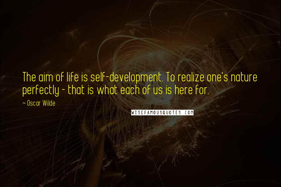 Oscar Wilde Quotes: The aim of life is self-development. To realize one's nature perfectly - that is what each of us is here for.