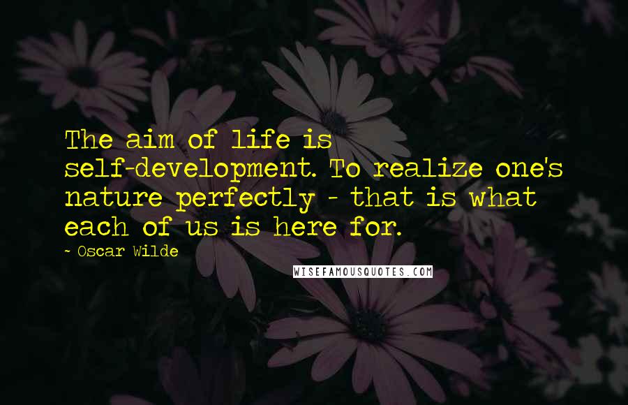 Oscar Wilde Quotes: The aim of life is self-development. To realize one's nature perfectly - that is what each of us is here for.