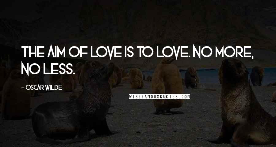 Oscar Wilde Quotes: The aim of love is to love. No more, no less.