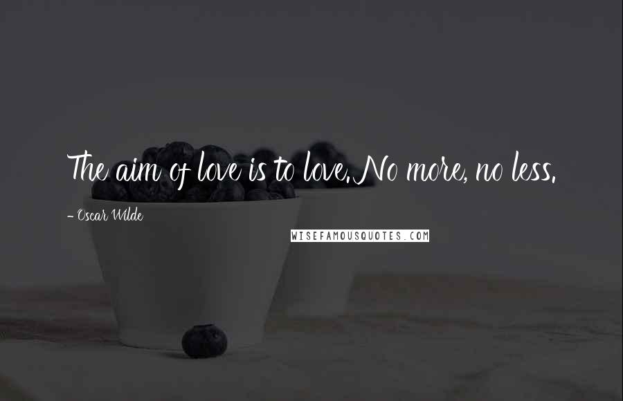 Oscar Wilde Quotes: The aim of love is to love. No more, no less.