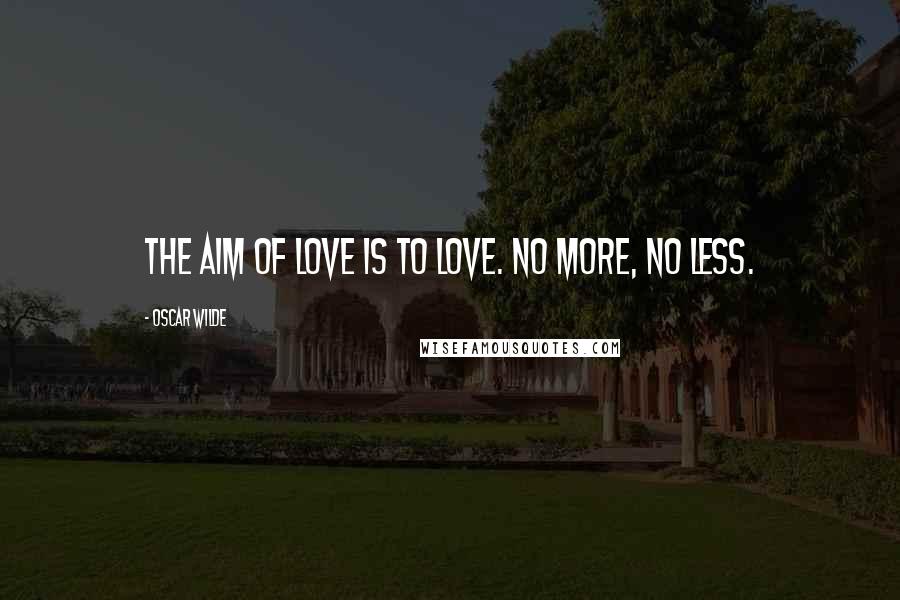 Oscar Wilde Quotes: The aim of love is to love. No more, no less.