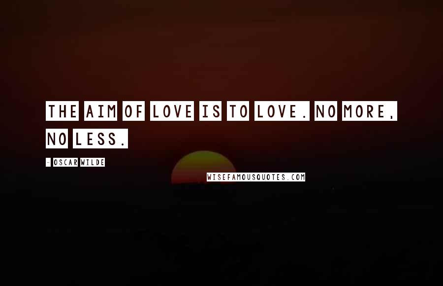 Oscar Wilde Quotes: The aim of love is to love. No more, no less.