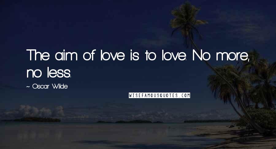 Oscar Wilde Quotes: The aim of love is to love. No more, no less.