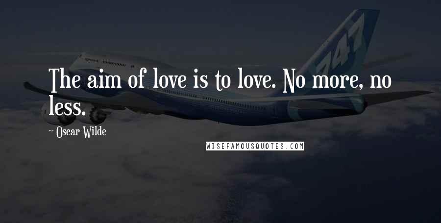 Oscar Wilde Quotes: The aim of love is to love. No more, no less.