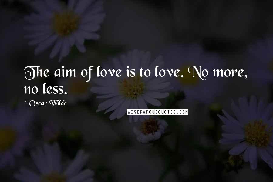 Oscar Wilde Quotes: The aim of love is to love. No more, no less.