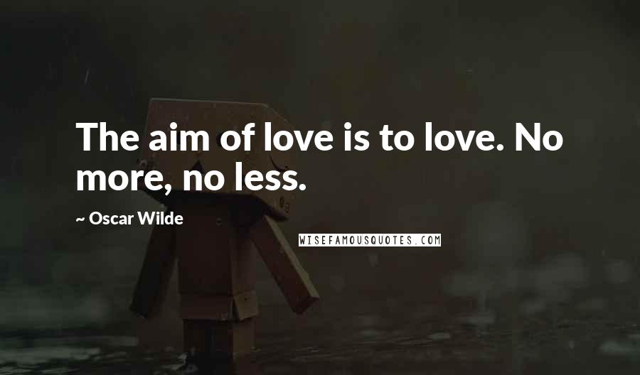 Oscar Wilde Quotes: The aim of love is to love. No more, no less.