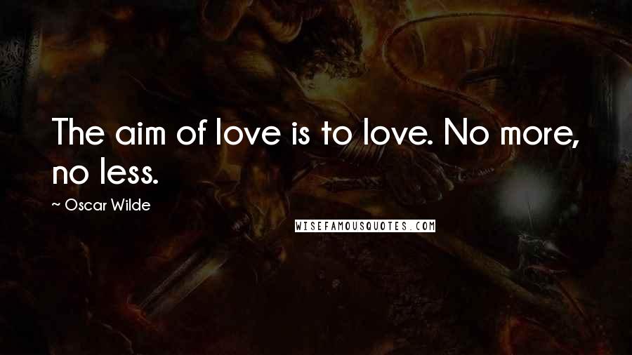 Oscar Wilde Quotes: The aim of love is to love. No more, no less.