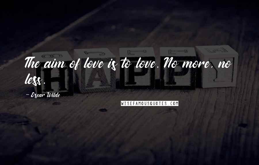 Oscar Wilde Quotes: The aim of love is to love. No more, no less.
