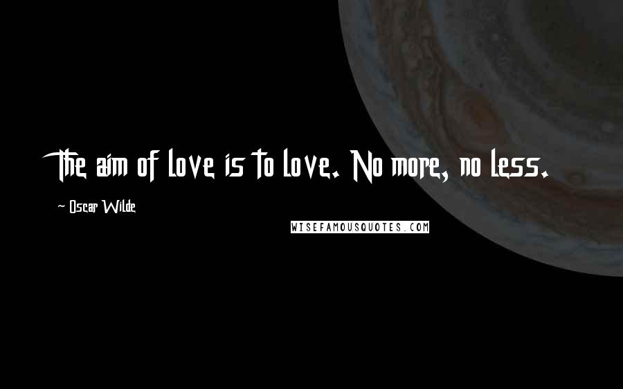 Oscar Wilde Quotes: The aim of love is to love. No more, no less.