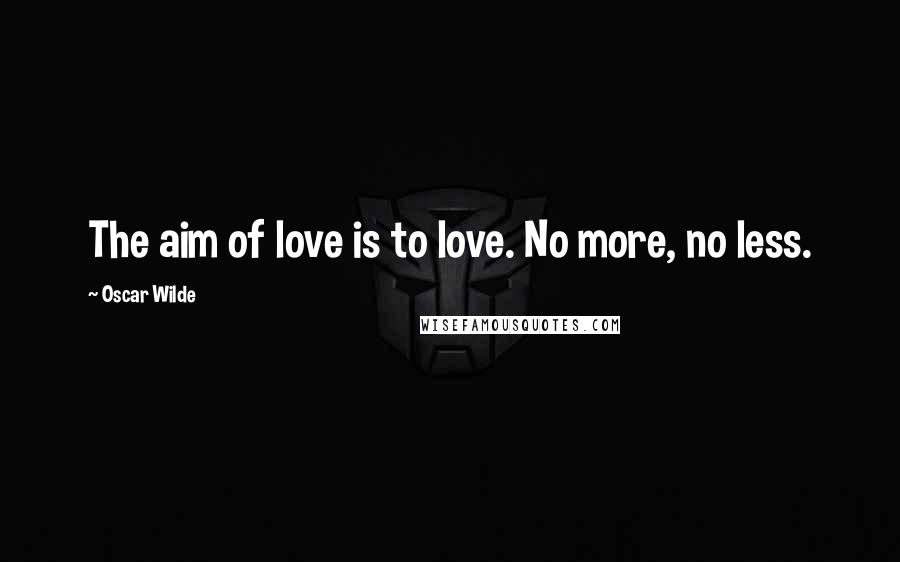 Oscar Wilde Quotes: The aim of love is to love. No more, no less.