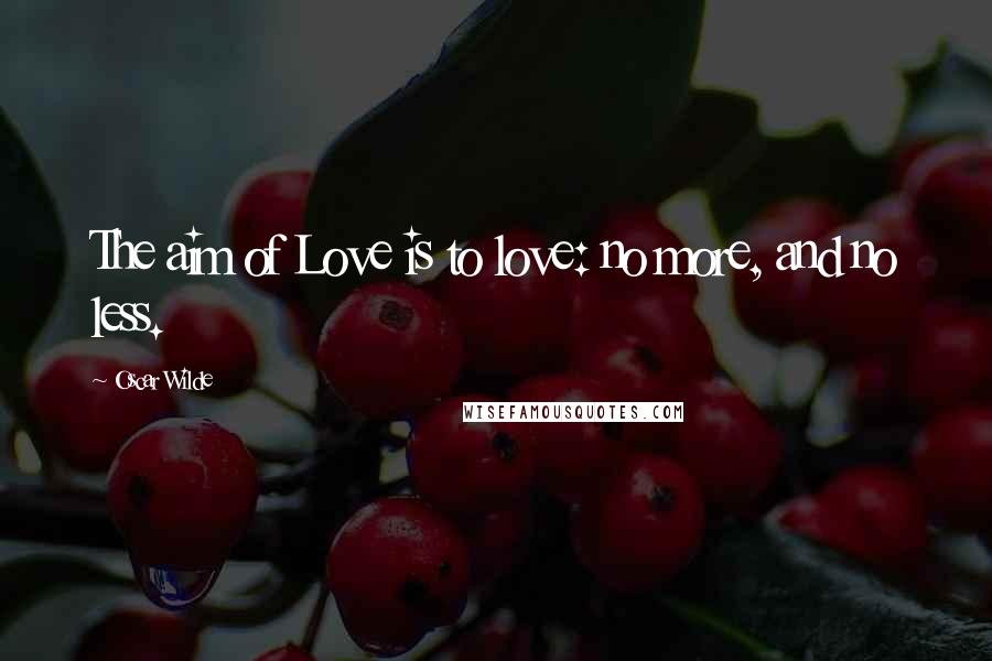 Oscar Wilde Quotes: The aim of Love is to love: no more, and no less.