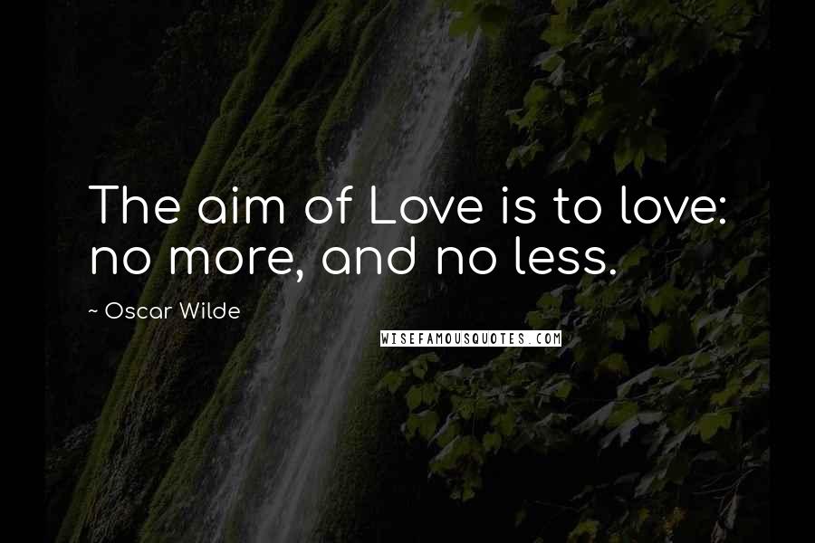 Oscar Wilde Quotes: The aim of Love is to love: no more, and no less.