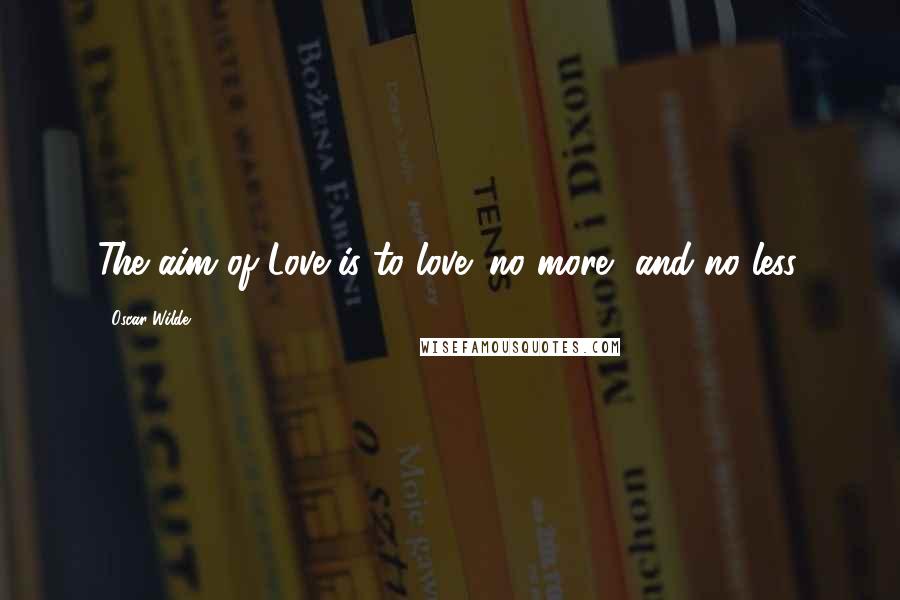 Oscar Wilde Quotes: The aim of Love is to love: no more, and no less.