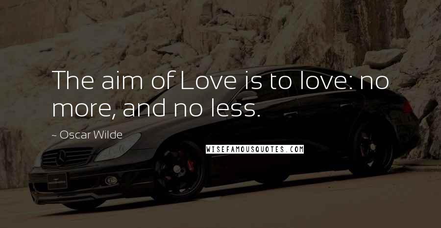 Oscar Wilde Quotes: The aim of Love is to love: no more, and no less.