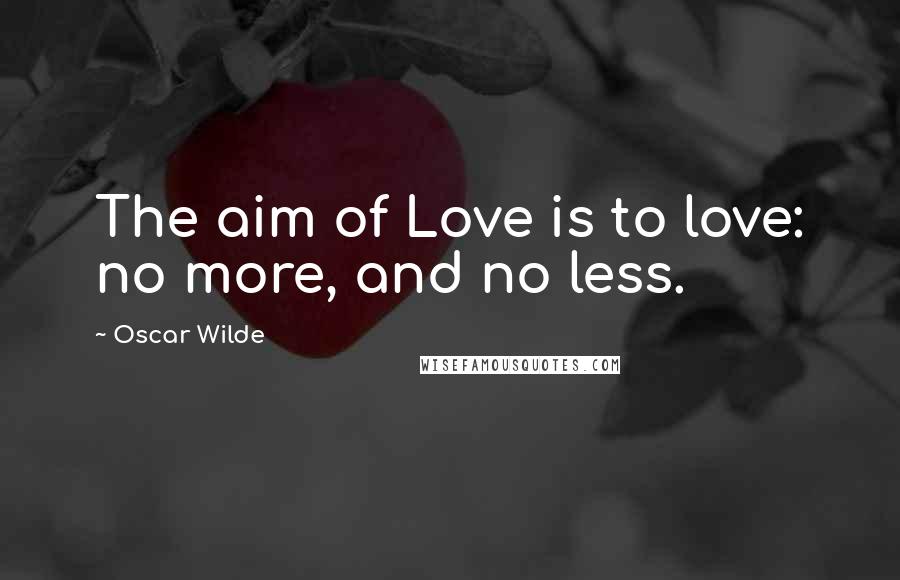 Oscar Wilde Quotes: The aim of Love is to love: no more, and no less.