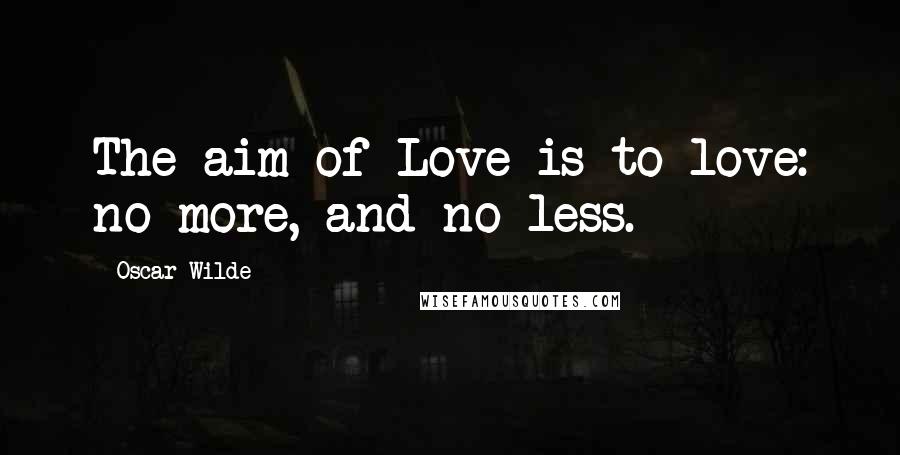 Oscar Wilde Quotes: The aim of Love is to love: no more, and no less.