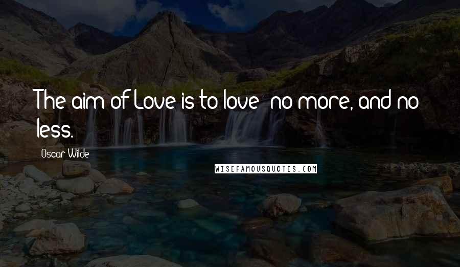 Oscar Wilde Quotes: The aim of Love is to love: no more, and no less.