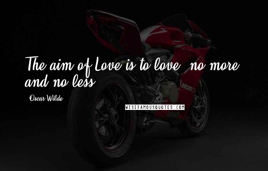 Oscar Wilde Quotes: The aim of Love is to love: no more, and no less.