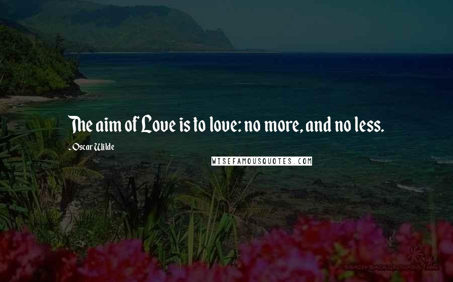 Oscar Wilde Quotes: The aim of Love is to love: no more, and no less.