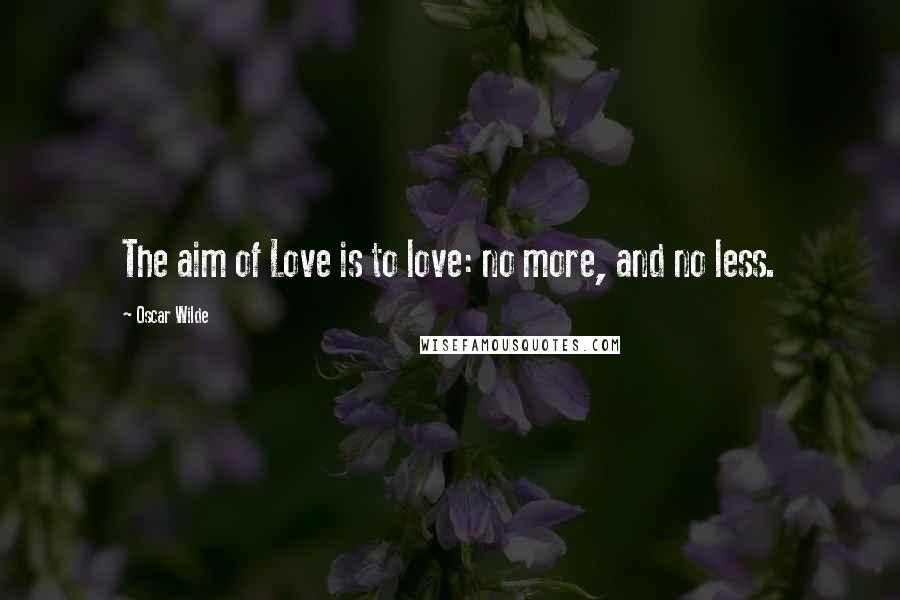 Oscar Wilde Quotes: The aim of Love is to love: no more, and no less.