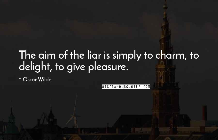 Oscar Wilde Quotes: The aim of the liar is simply to charm, to delight, to give pleasure.