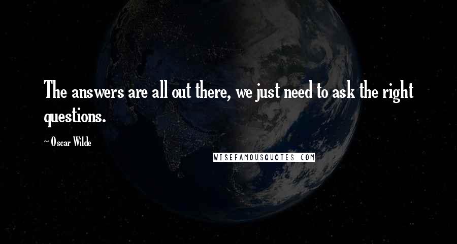 Oscar Wilde Quotes: The answers are all out there, we just need to ask the right questions.