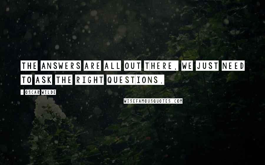 Oscar Wilde Quotes: The answers are all out there, we just need to ask the right questions.