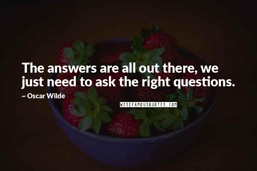 Oscar Wilde Quotes: The answers are all out there, we just need to ask the right questions.