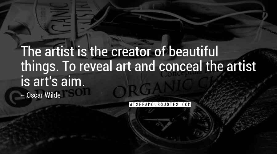 Oscar Wilde Quotes: The artist is the creator of beautiful things. To reveal art and conceal the artist is art's aim.