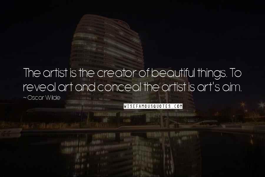 Oscar Wilde Quotes: The artist is the creator of beautiful things. To reveal art and conceal the artist is art's aim.