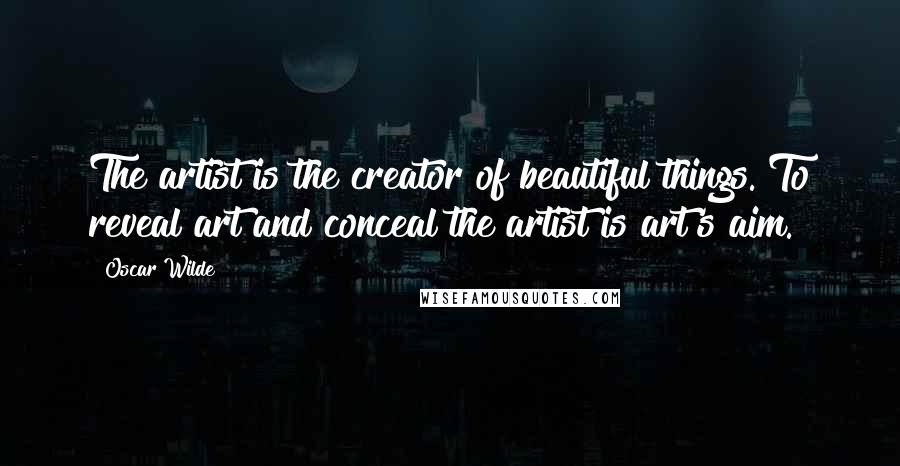 Oscar Wilde Quotes: The artist is the creator of beautiful things. To reveal art and conceal the artist is art's aim.