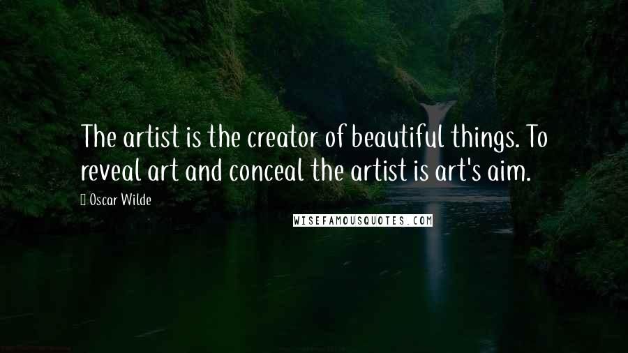 Oscar Wilde Quotes: The artist is the creator of beautiful things. To reveal art and conceal the artist is art's aim.