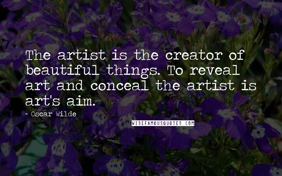 Oscar Wilde Quotes: The artist is the creator of beautiful things. To reveal art and conceal the artist is art's aim.