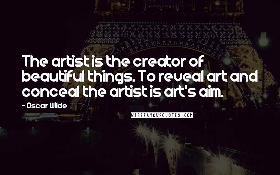 Oscar Wilde Quotes: The artist is the creator of beautiful things. To reveal art and conceal the artist is art's aim.