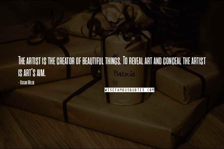 Oscar Wilde Quotes: The artist is the creator of beautiful things. To reveal art and conceal the artist is art's aim.