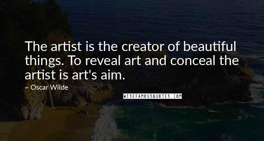 Oscar Wilde Quotes: The artist is the creator of beautiful things. To reveal art and conceal the artist is art's aim.