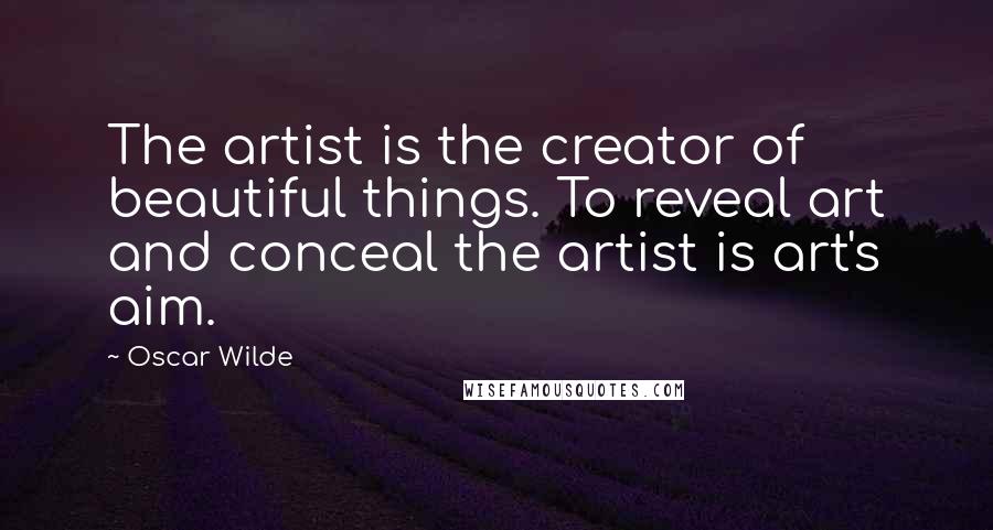 Oscar Wilde Quotes: The artist is the creator of beautiful things. To reveal art and conceal the artist is art's aim.