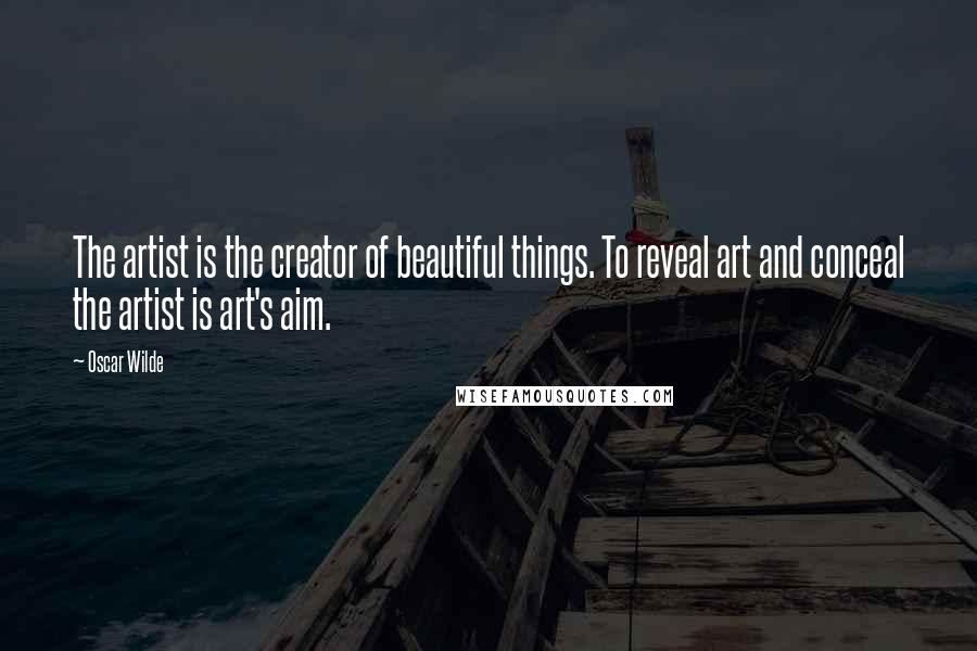 Oscar Wilde Quotes: The artist is the creator of beautiful things. To reveal art and conceal the artist is art's aim.