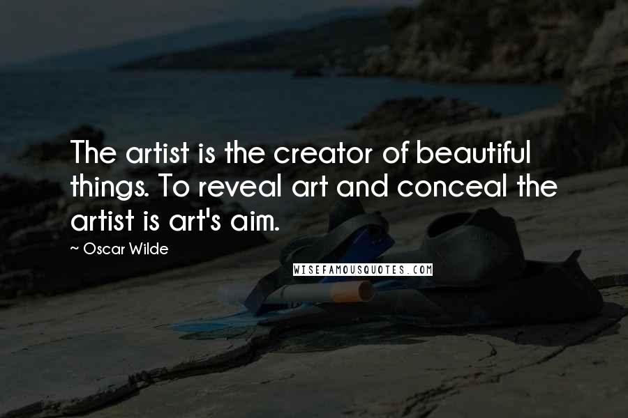 Oscar Wilde Quotes: The artist is the creator of beautiful things. To reveal art and conceal the artist is art's aim.