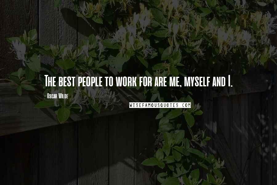 Oscar Wilde Quotes: The best people to work for are me, myself and I.